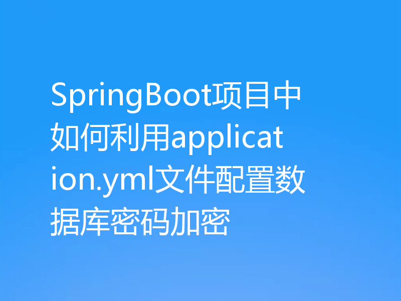 SpringBoot项目中如何利用application.yml文件配置数据库密码加密