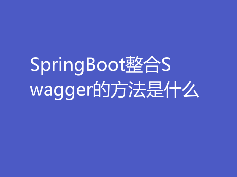 SpringBoot整合Swagger的方法是什么