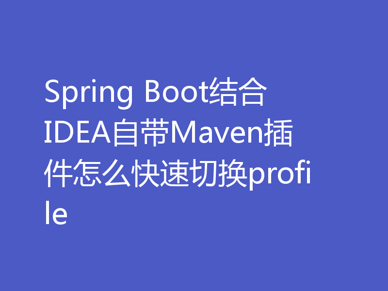 Spring Boot结合IDEA自带Maven插件怎么快速切换profile