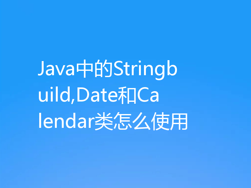 Java中的Stringbuild,Date和Calendar类怎么使用