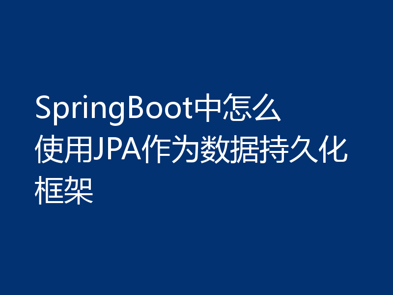 SpringBoot中怎么使用JPA作为数据持久化框架