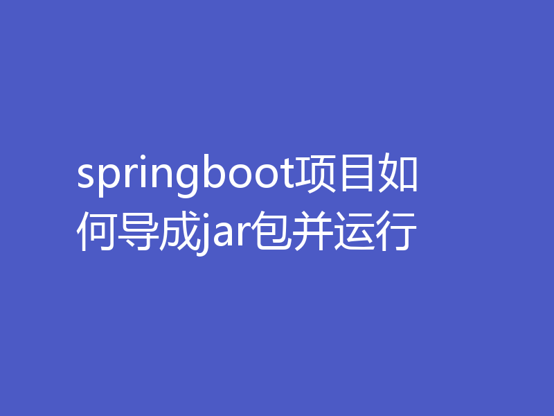 springboot项目如何导成jar包并运行