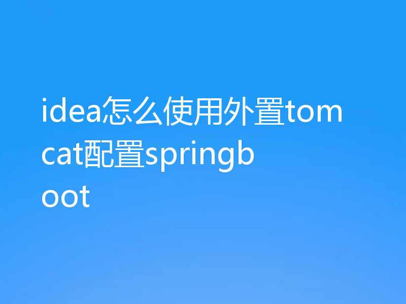 idea怎么使用外置tomcat配置springboot