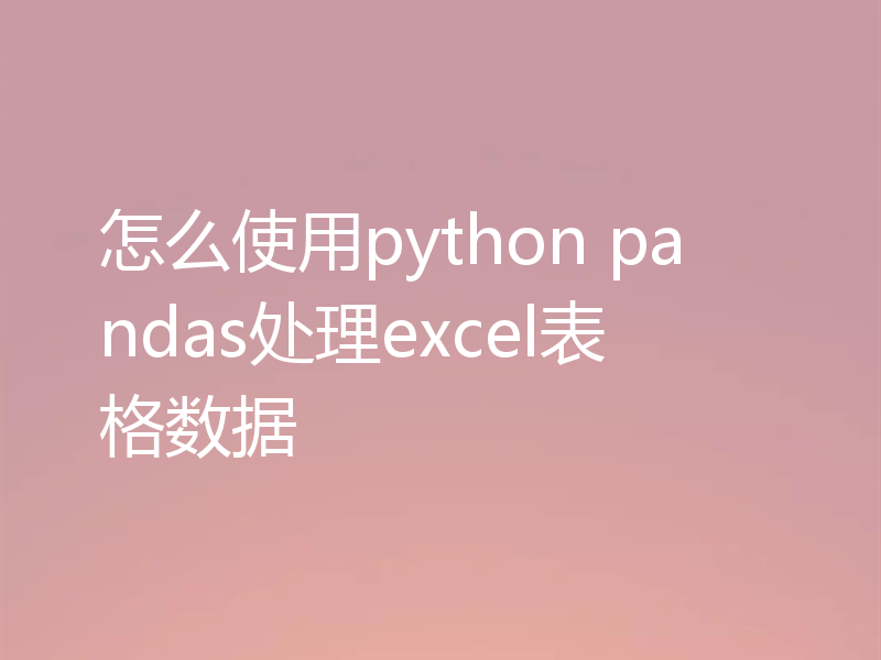 怎么使用python pandas处理excel表格数据