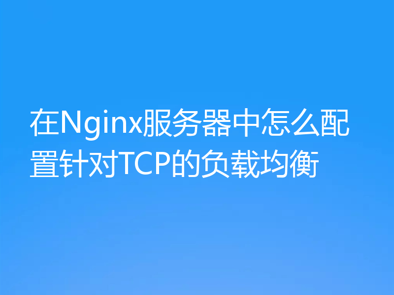 在Nginx服务器中怎么配置针对TCP的负载均衡