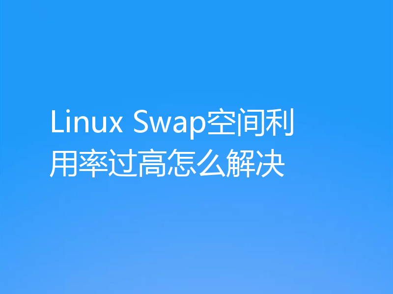 Linux Swap空间利用率过高怎么解决