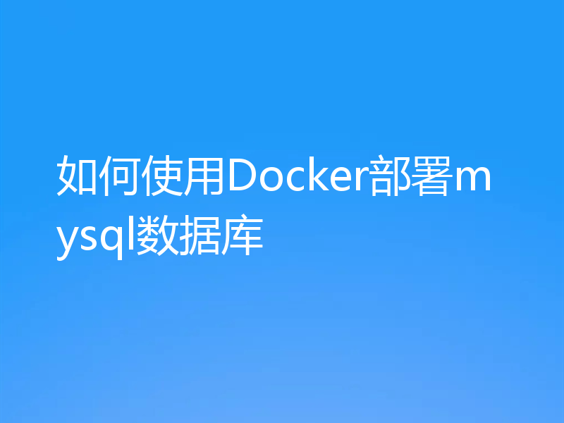 如何使用Docker部署mysql数据库
