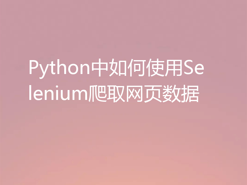 Python中如何使用Selenium爬取网页数据