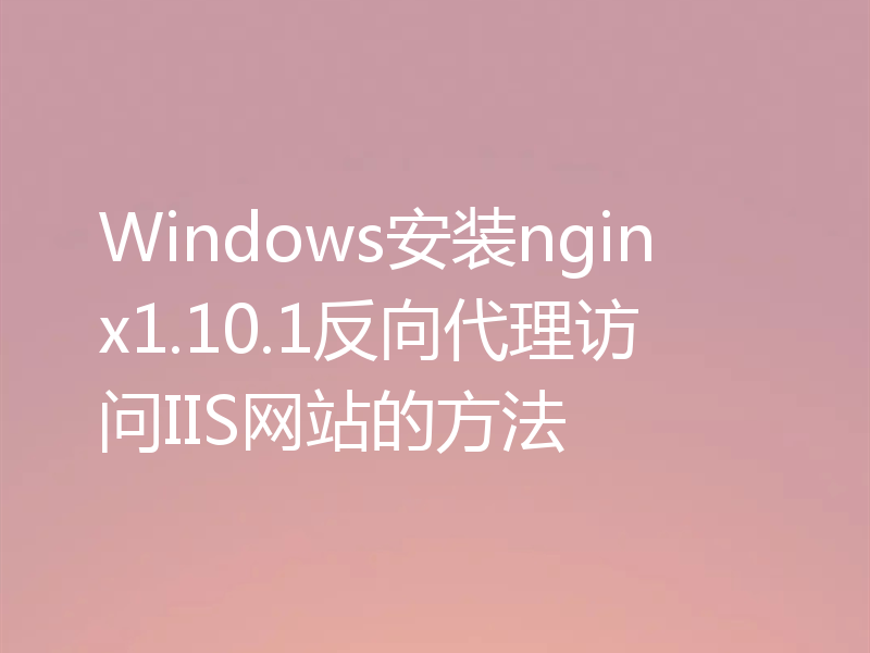Windows安装nginx1.10.1反向代理访问IIS网站的方法