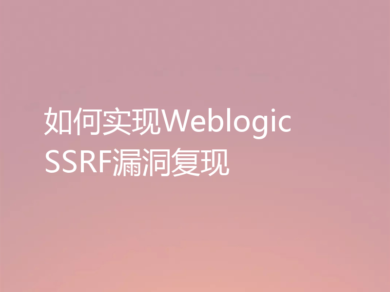 如何实现Weblogic SSRF漏洞复现