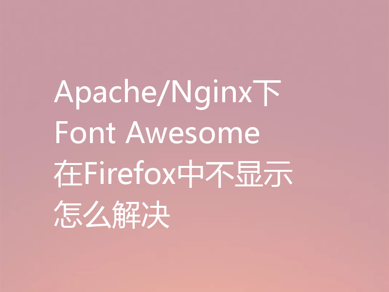 Apache/Nginx下Font Awesome在Firefox中不显示怎么解决