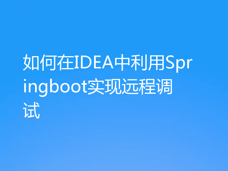 如何在IDEA中利用Springboot实现远程调试