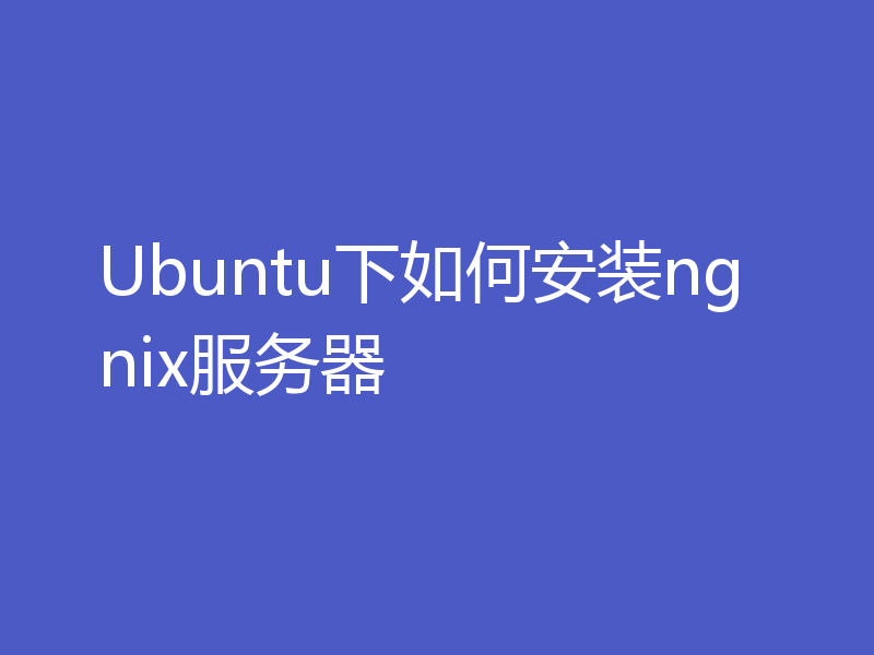 Ubuntu下如何安装ngnix服务器