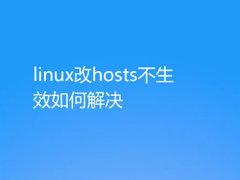 linux改hosts不生效如何解决