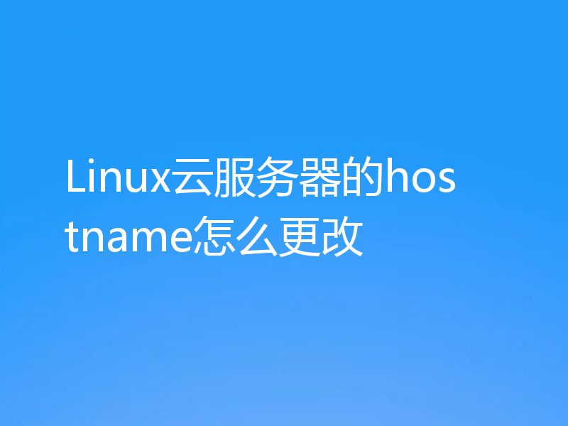 Linux云服务器的hostname怎么更改