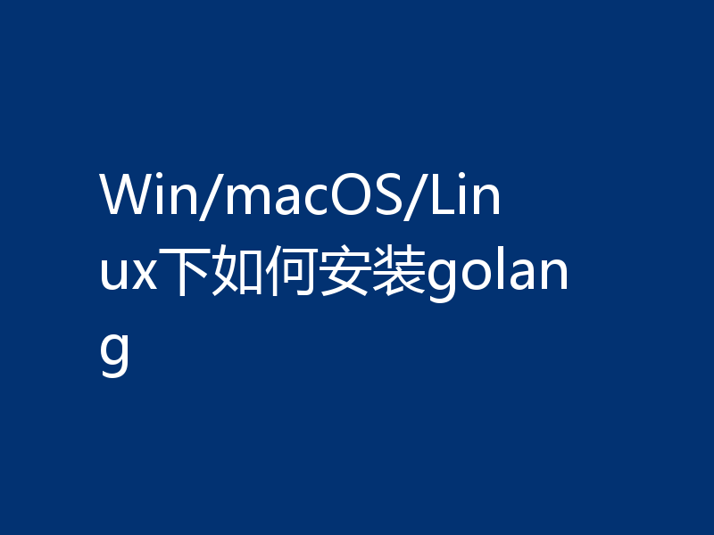 Win/macOS/Linux下如何安装golang