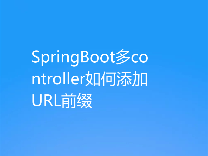 SpringBoot多controller如何添加URL前缀