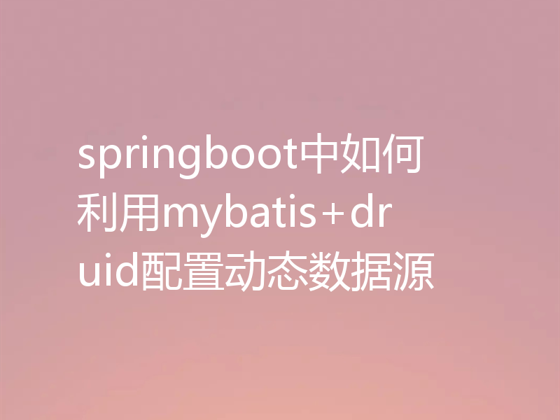 springboot中如何利用mybatis+druid配置动态数据源