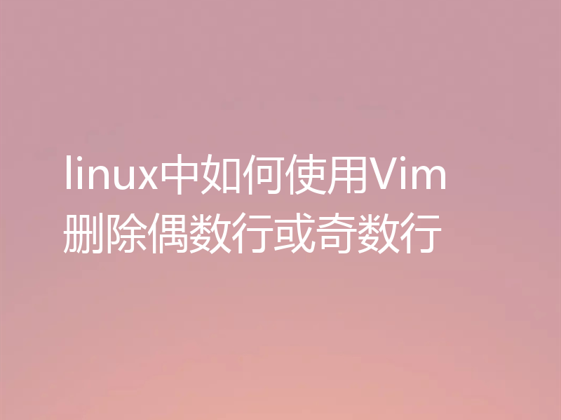 linux中如何使用Vim删除偶数行或奇数行