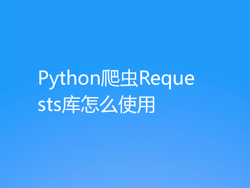 Python爬虫Requests库怎么使用