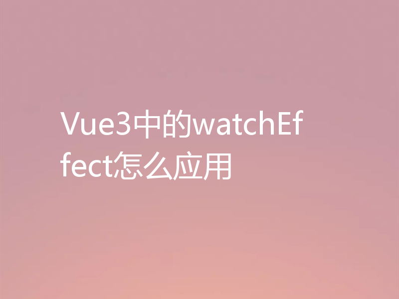 Vue3中的watchEffect怎么应用