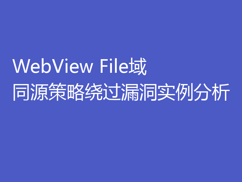 WebView File域同源策略绕过漏洞实例分析
