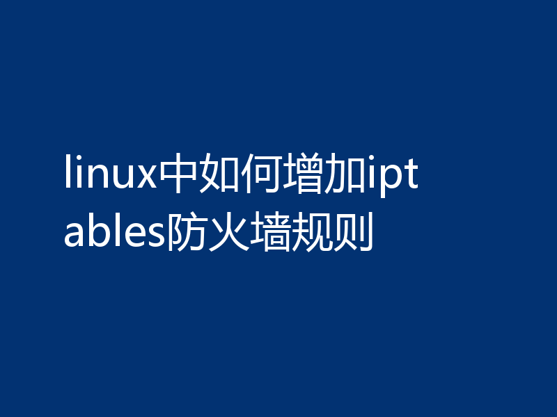 linux中如何增加iptables防火墙规则