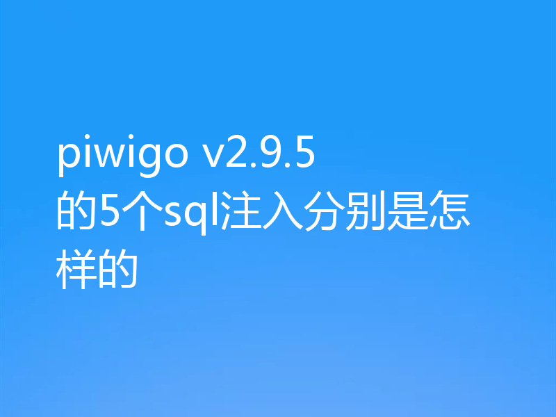 piwigo v2.9.5的5个sql注入分别是怎样的
