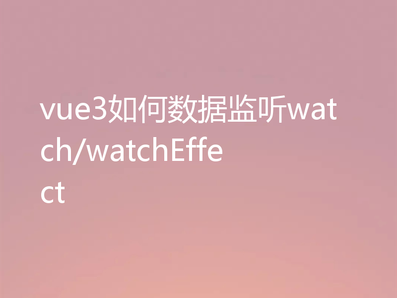 vue3如何数据监听watch/watchEffect