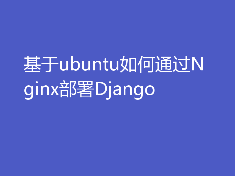 基于ubuntu如何通过Nginx部署Django