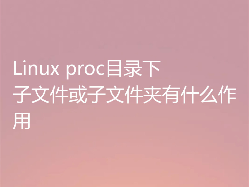 Linux proc目录下子文件或子文件夹有什么作用