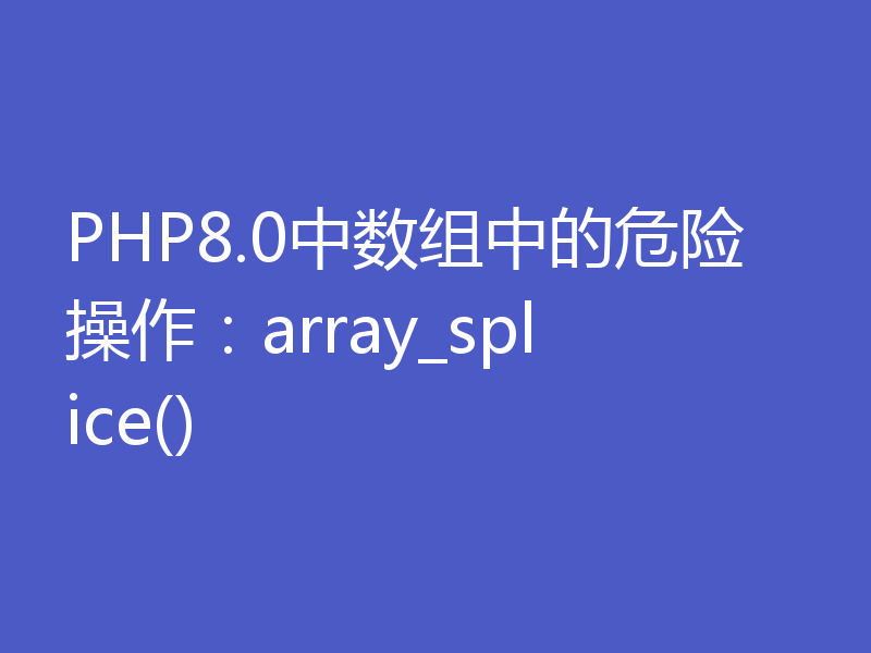 PHP8.0中数组中的危险操作：array_splice()