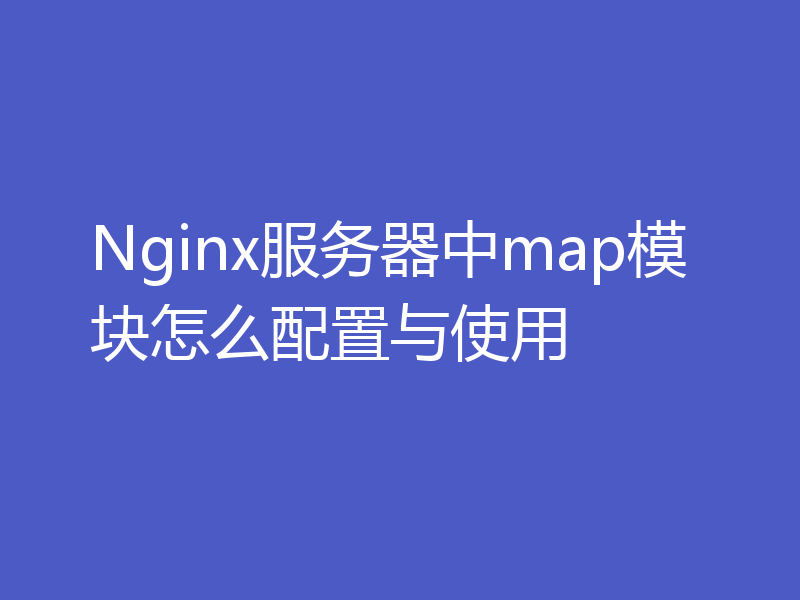 Nginx服务器中map模块怎么配置与使用