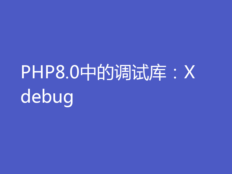 PHP8.0中的调试库：Xdebug