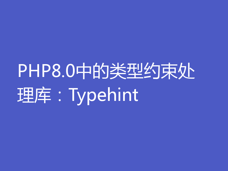 PHP8.0中的类型约束处理库：Typehint