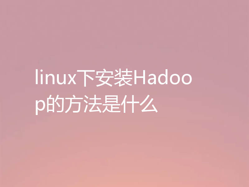 linux下安装Hadoop的方法是什么