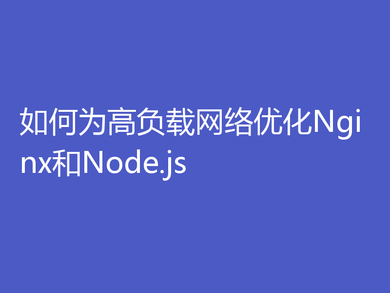 如何为高负载网络优化Nginx和Node.js