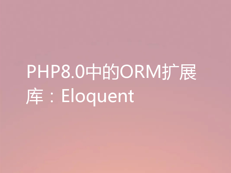 PHP8.0中的ORM扩展库：Eloquent