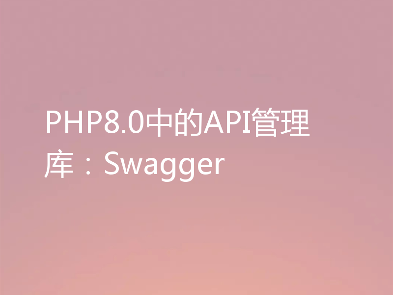 PHP8.0中的API管理库：Swagger