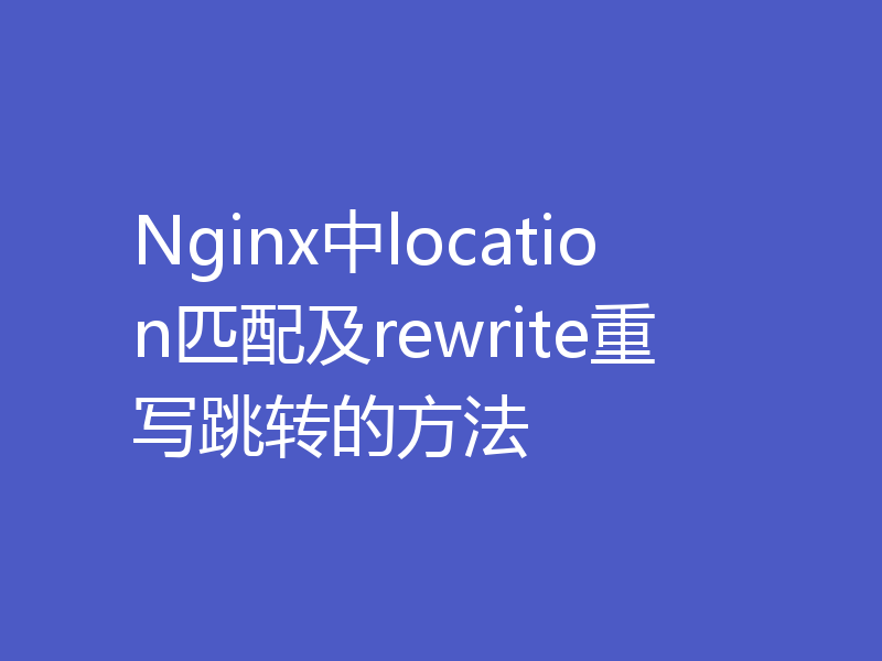Nginx中location匹配及rewrite重写跳转的方法