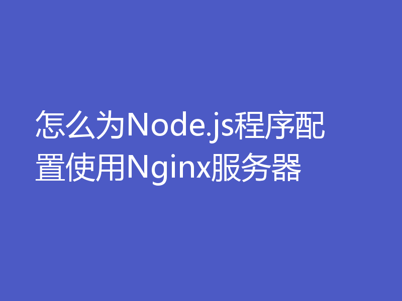 怎么为Node.js程序配置使用Nginx服务器