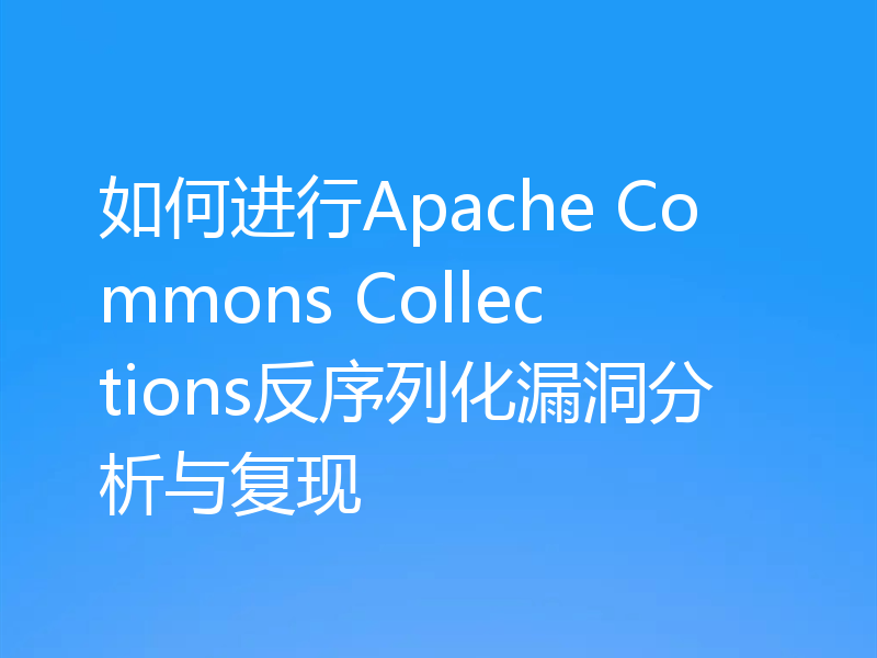 如何进行Apache Commons Collections反序列化漏洞分析与复现