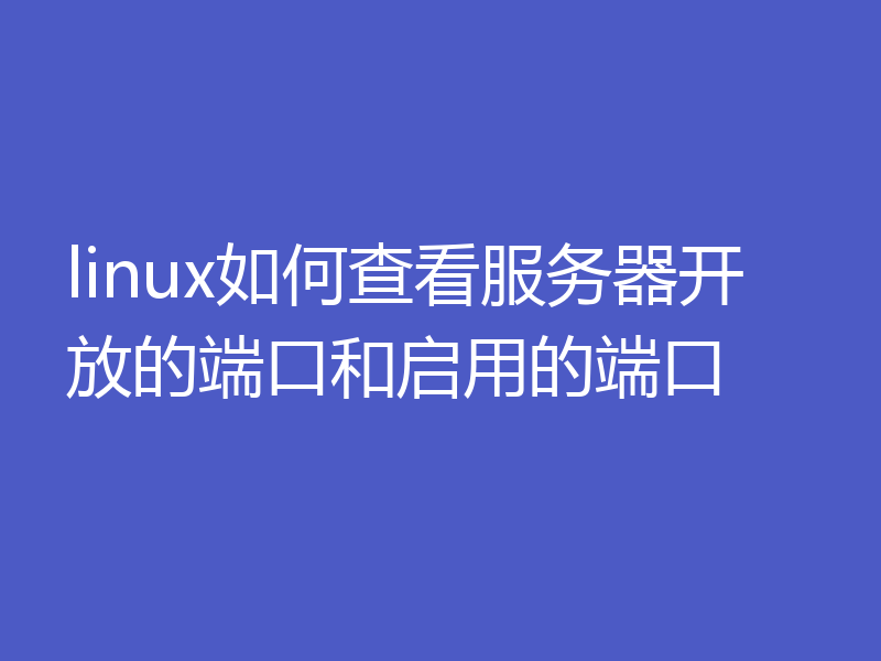 linux如何查看服务器开放的端口和启用的端口