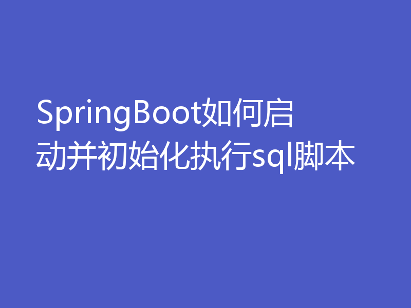 SpringBoot如何启动并初始化执行sql脚本