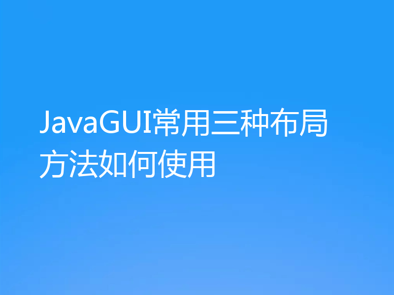 JavaGUI常用三种布局方法如何使用