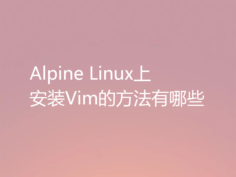 Alpine Linux上安装Vim的方法有哪些