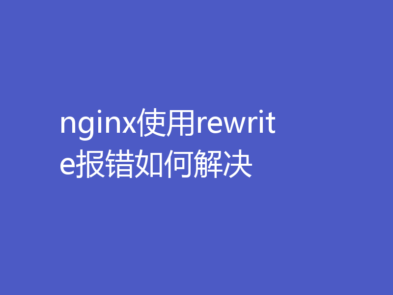 nginx使用rewrite报错如何解决