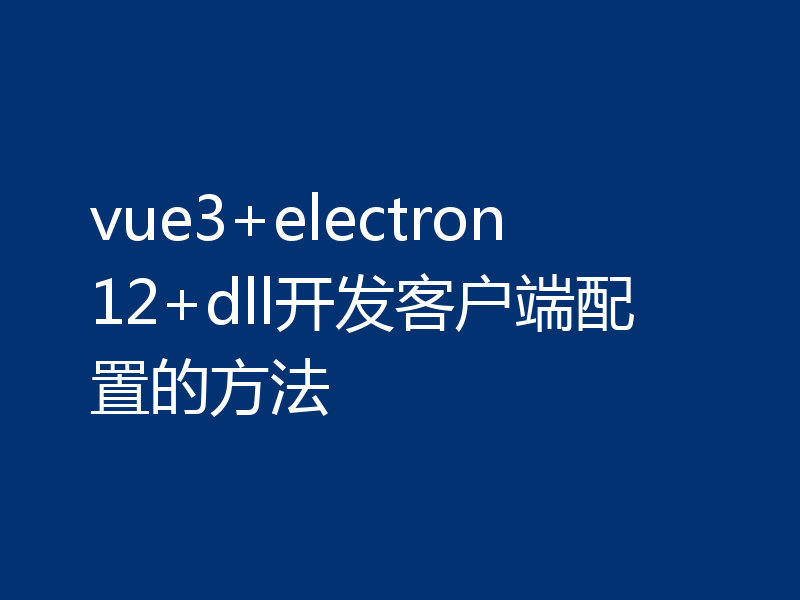 vue3+electron12+dll开发客户端配置的方法
