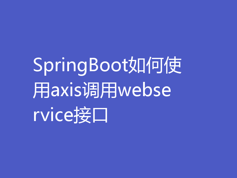 SpringBoot如何使用axis调用webservice接口