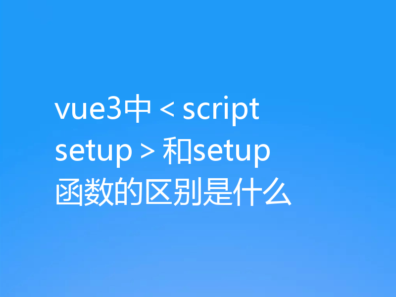 vue3中＜script setup＞和setup函数的区别是什么